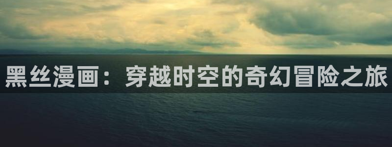 奇漫屋app：黑丝漫画：穿越时空的奇幻冒险之旅
