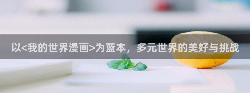 元尊漫画免费下拉式六漫画奇漫屋：以<我的世界漫画>为蓝本，多元世界的美好与挑战
