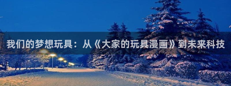 妻为上漫画下拉式奇漫屋：我们的梦想玩具：从《大家的玩具漫画》到未来科技