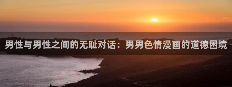 星辰于我漫画下拉式奇漫屋六漫画：男性与男性之间的无耻对话：男男色情漫画的道德困境