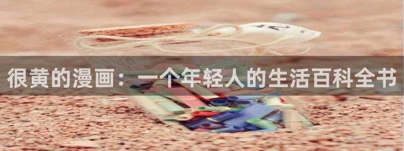 奇漫屋免费漫画漫画大全：很黄的漫画：一个年轻人的生活百科全书