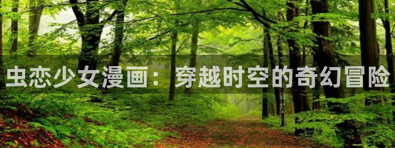 免费漫画下拉式奇漫屋：虫恋少女漫画：穿越时空的奇幻冒险