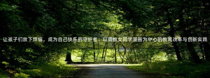 萌师在上漫画下拉式奇漫屋：让孩子们放下烦恼，成为自己快乐的守护者：以调教女同学漫画为中心的教育改革与创新实践