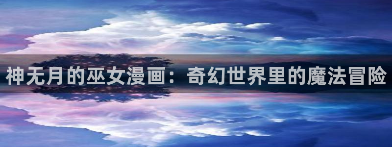 奇漫屋漫画下拉式奇漫屋免费：神无月的巫女漫画：奇幻世界里的魔法冒险