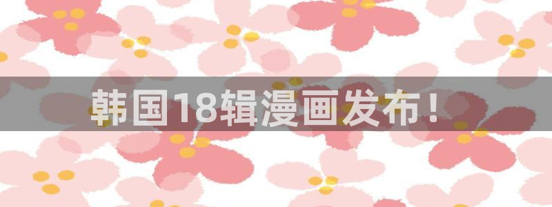 奇漫屋画免费漫画下拉式在线看：韩国18辑漫画发布！