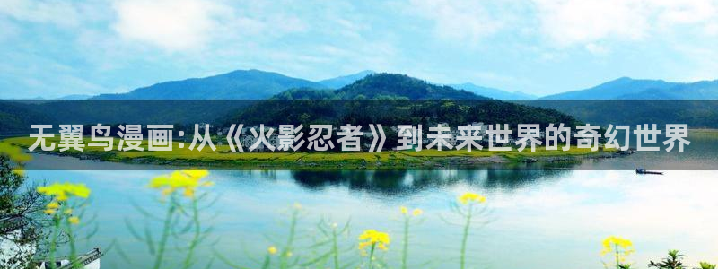奇漫屋下拉式漫画官网入口：无翼鸟漫画:从《火影忍者》到未来世界的奇幻世界