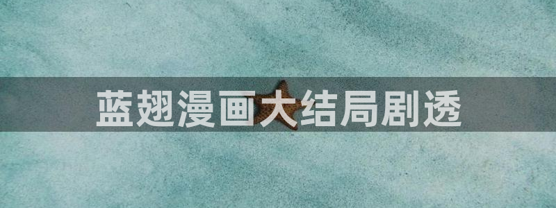 奇漫屋漫画免费下载：蓝翅漫画大结局剧透