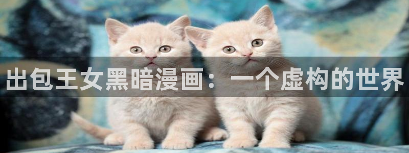 免费漫画网站奇漫屋：出包王女黑暗漫画：一个虚构的世界