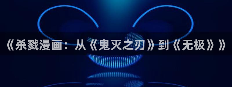 奇漫屋.：《杀戮漫画：从《鬼灭之刃》到《无极》》
