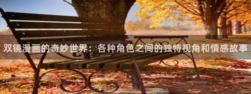 奇漫屋网站：双镜漫画的奇妙世界：各种角色之间的独特视角和情感故事