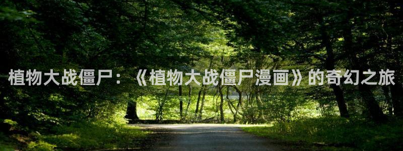 漫画免费观看漫画大全看漫画下拉式奇漫屋：植物大战僵尸：《植物大战僵尸漫画》的奇幻之旅