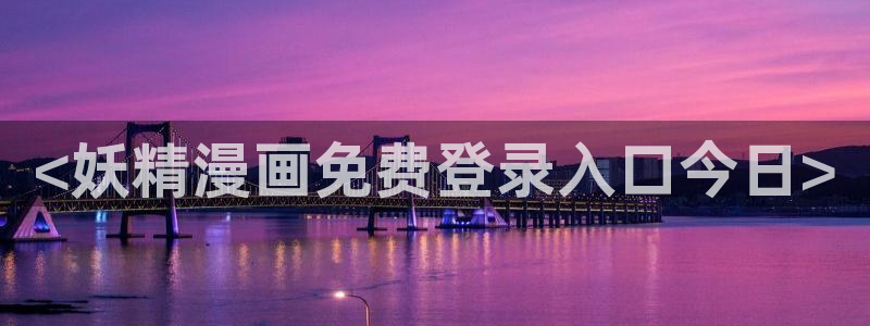 萌师在上漫画奇漫屋：<妖精漫画免费登录入口今日>