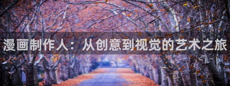 元尊漫画奇漫屋下拉式：漫画制作人：从创意到视觉的艺术之旅