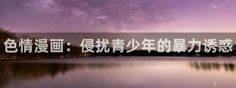 元尊漫画免费下拉式六漫画奇漫屋最新：色情漫画：侵扰青少年的暴力诱惑