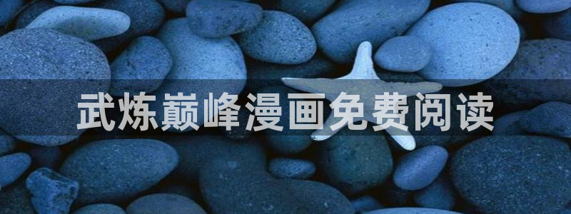 阿衰漫画免费下拉式奇漫屋漫画：武炼巅峰漫画免费阅读