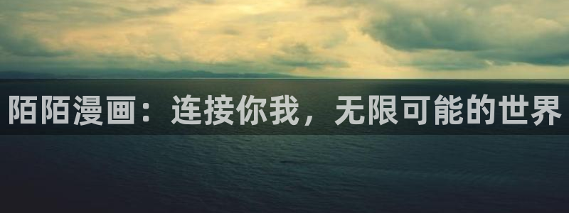 奇漫屋免费漫画在线观看：陌陌漫画：连接你我，无限可能的世界
