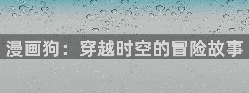 奇漫屋漫画下拉式漫画：漫画狗：穿越时空的冒险故事