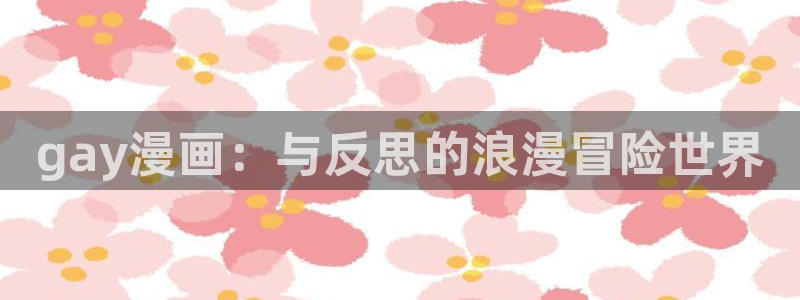 奇漫屋画免费漫画下拉式在线看：gay漫画：与反思的浪漫冒险世界
